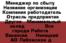Менеджер по сбыту › Название организации ­ Компания-работодатель › Отрасль предприятия ­ Другое › Минимальный оклад ­ 35 000 - Все города Работа » Вакансии   . Ненецкий АО,Лабожское д.
